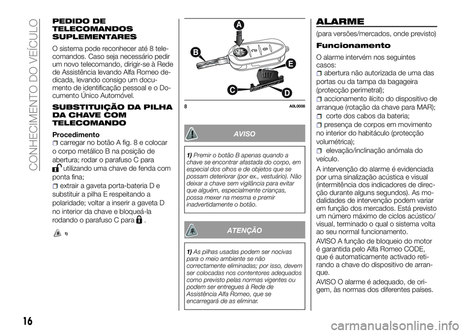 Alfa Romeo 4C 2016  Manual de Uso e Manutenção (in Portuguese) PEDIDO DE
TELECOMANDOS
SUPLEMENTARES
O sistema pode reconhecer até 8 tele-
comandos. Caso seja necessário pedir
um novo telecomando, dirigir-se à Rede
de Assistência levando Alfa Romeo de-
dicada,