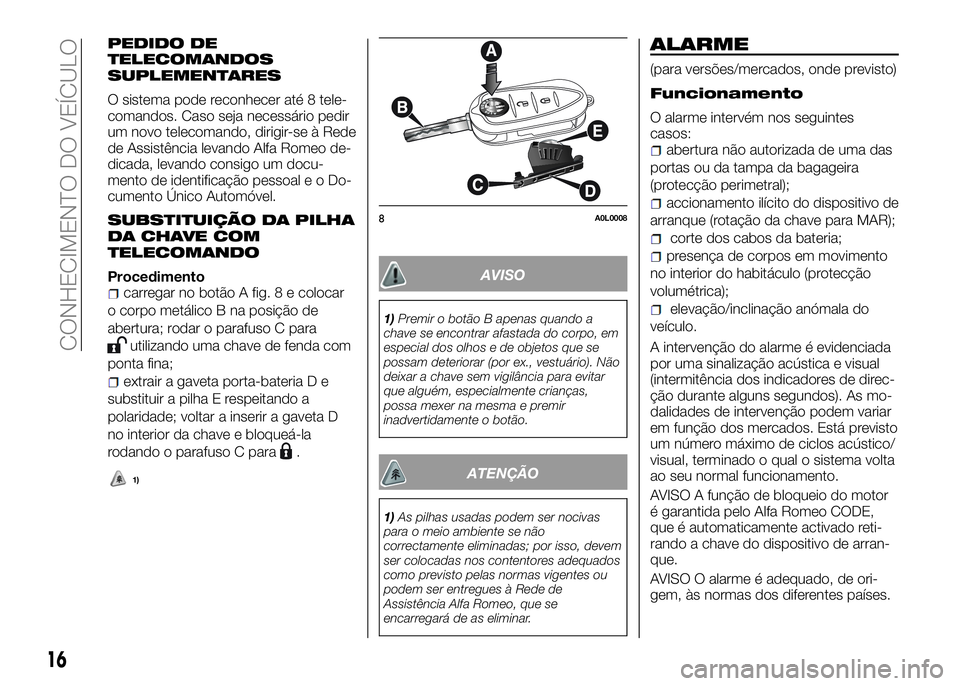 Alfa Romeo 4C 2016 Manual de Uso e Manutenção (in Portuguese) PEDIDO DE
TELECOMANDOS
SUPLEMENTARES
O sistema pode reconhecer até 8 tele-
comandos. Caso seja necessário pedir
um novo telecomando, dirigir-se à Rede
de Assistência levando Alfa Romeo de-
dicada, Alfa Romeo 4C 2016 Manual de Uso e Manutenção (in Portuguese) PEDIDO DE
TELECOMANDOS
SUPLEMENTARES
O sistema pode reconhecer até 8 tele-
comandos. Caso seja necessário pedir
um novo telecomando, dirigir-se à Rede
de Assistência levando Alfa Romeo de-
dicada,