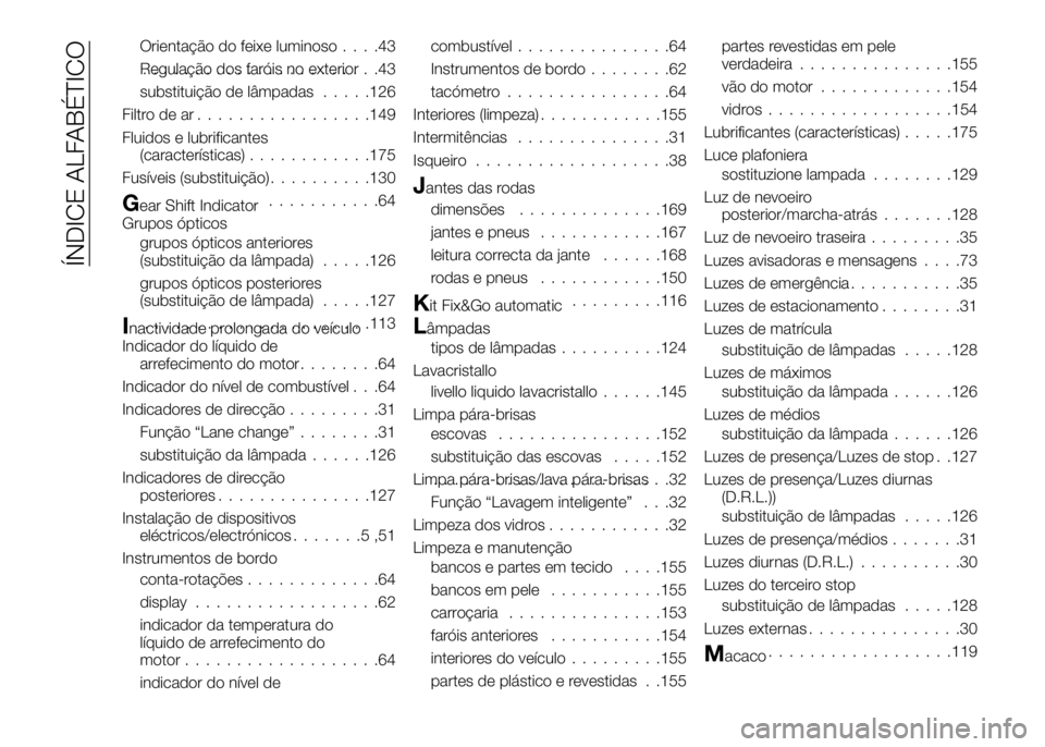 Alfa Romeo 4C 2016 Manual de Uso e Manutenção (in Portuguese) Orientação do feixe luminoso....43
Regulação dos faróis no exterior.......................43
substituição de lâmpadas.....126
Filtro de ar.................149
Fluidos e lubrificantes
(caracter Alfa Romeo 4C 2016 Manual de Uso e Manutenção (in Portuguese) Orientação do feixe luminoso....43
Regulação dos faróis no exterior.......................43
substituição de lâmpadas.....126
Filtro de ar.................149
Fluidos e lubrificantes
(caracter