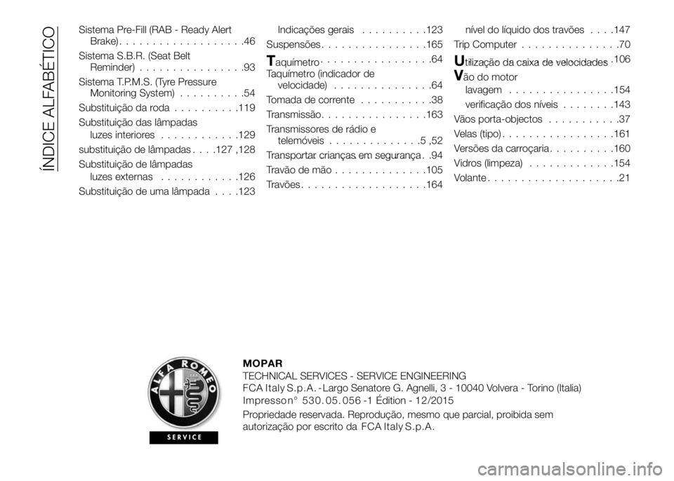 Alfa Romeo 4C 2016 Manual de Uso e Manutenção (in Portuguese) Sistema Pre-Fill (RAB - Ready Alert
Brake)...................46
Sistema S.B.R. (Seat Belt
Reminder)................93
Sistema T.P.M.S. (Tyre Pressure
Monitoring System)..........54
Substituição da r Alfa Romeo 4C 2016 Manual de Uso e Manutenção (in Portuguese) Sistema Pre-Fill (RAB - Ready Alert
Brake)...................46
Sistema S.B.R. (Seat Belt
Reminder)................93
Sistema T.P.M.S. (Tyre Pressure
Monitoring System)..........54
Substituição da r