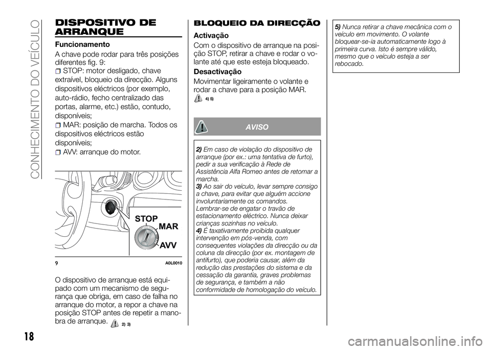 Alfa Romeo 4C 2016 Manual de Uso e Manutenção (in Portuguese) DISPOSITIVO DE
ARRANQUE
Funcionamento
A chave pode rodar para três posições
diferentes fig. 9:
STOP: motor desligado, chave
extraível, bloqueio da direcção. Alguns
dispositivos eléctricos (por Alfa Romeo 4C 2016 Manual de Uso e Manutenção (in Portuguese) DISPOSITIVO DE
ARRANQUE
Funcionamento
A chave pode rodar para três posições
diferentes fig. 9:
STOP: motor desligado, chave
extraível, bloqueio da direcção. Alguns
dispositivos eléctricos (por