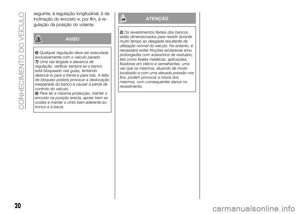 Alfa Romeo 4C 2016  Manual de Uso e Manutenção (in Portuguese) seguinte, à regulação longitudinal, à da
inclinação do encosto e, por fim, à re-
gulação da posição do volante.
AVISO
6)Qualquer regulação deve ser executada
exclusivamente com o veículo