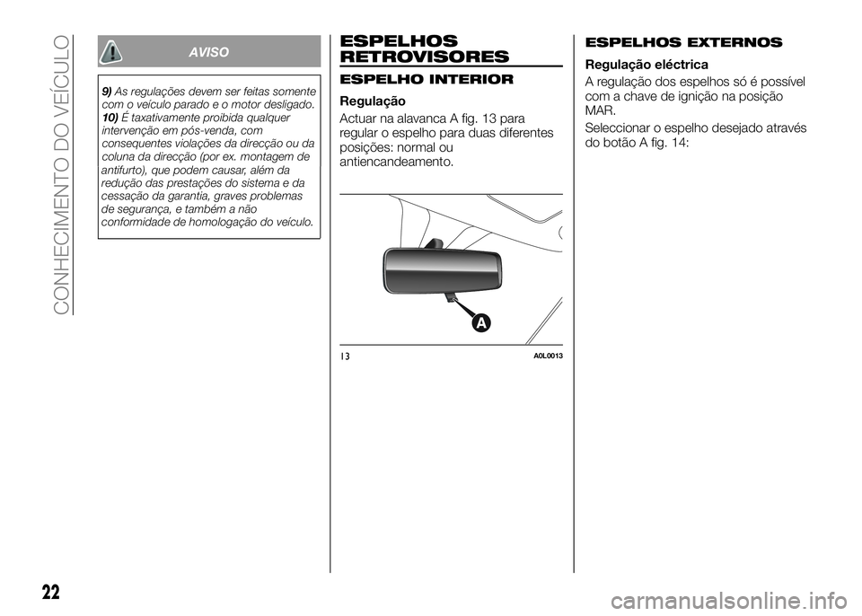 Alfa Romeo 4C 2016  Manual de Uso e Manutenção (in Portuguese) AVISO
9)As regulações devem ser feitas somente
com o veículo parado e o motor desligado.
10)É taxativamente proibida qualquer
intervenção em pós-venda, com
consequentes violações da direcçã