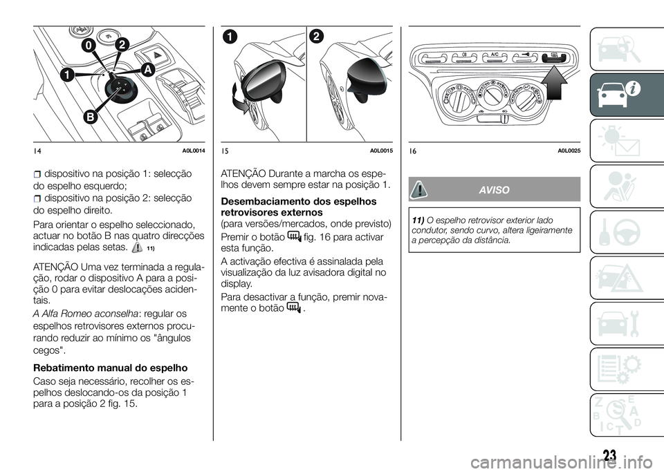 Alfa Romeo 4C 2016  Manual de Uso e Manutenção (in Portuguese) dispositivo na posição 1: selecção
do espelho esquerdo;
dispositivo na posição 2: selecção
do espelho direito.
Para orientar o espelho seleccionado,
actuar no botão B nas quatro direcções
i