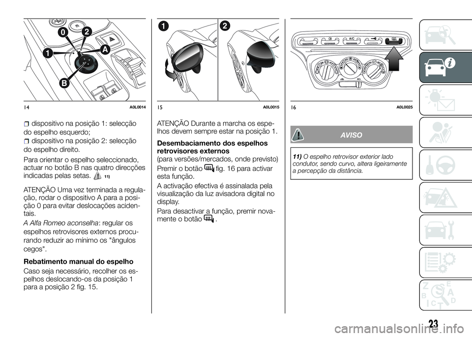 Alfa Romeo 4C 2016 Manual de Uso e Manutenção (in Portuguese) dispositivo na posição 1: selecção
do espelho esquerdo;
dispositivo na posição 2: selecção
do espelho direito.
Para orientar o espelho seleccionado,
actuar no botão B nas quatro direcções
i Alfa Romeo 4C 2016 Manual de Uso e Manutenção (in Portuguese) dispositivo na posição 1: selecção
do espelho esquerdo;
dispositivo na posição 2: selecção
do espelho direito.
Para orientar o espelho seleccionado,
actuar no botão B nas quatro direcções
i