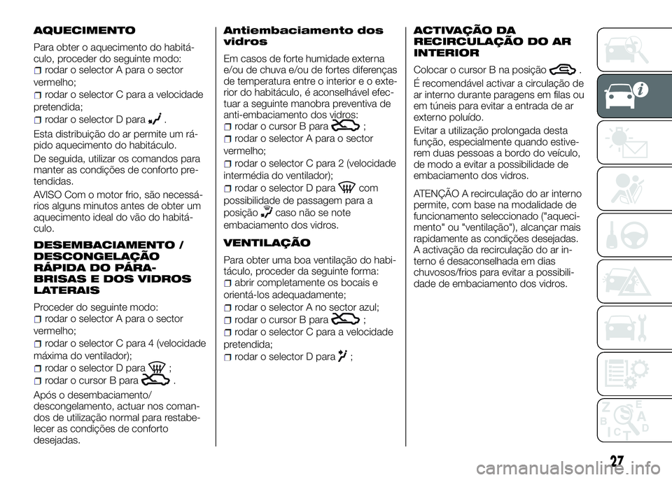 Alfa Romeo 4C 2016  Manual de Uso e Manutenção (in Portuguese) AQUECIMENTO
Para obter o aquecimento do habitá-
culo, proceder do seguinte modo:
rodar o selector A para o sector
vermelho;
rodar o selector C para a velocidade
pretendida;
rodar o selector D para.
E