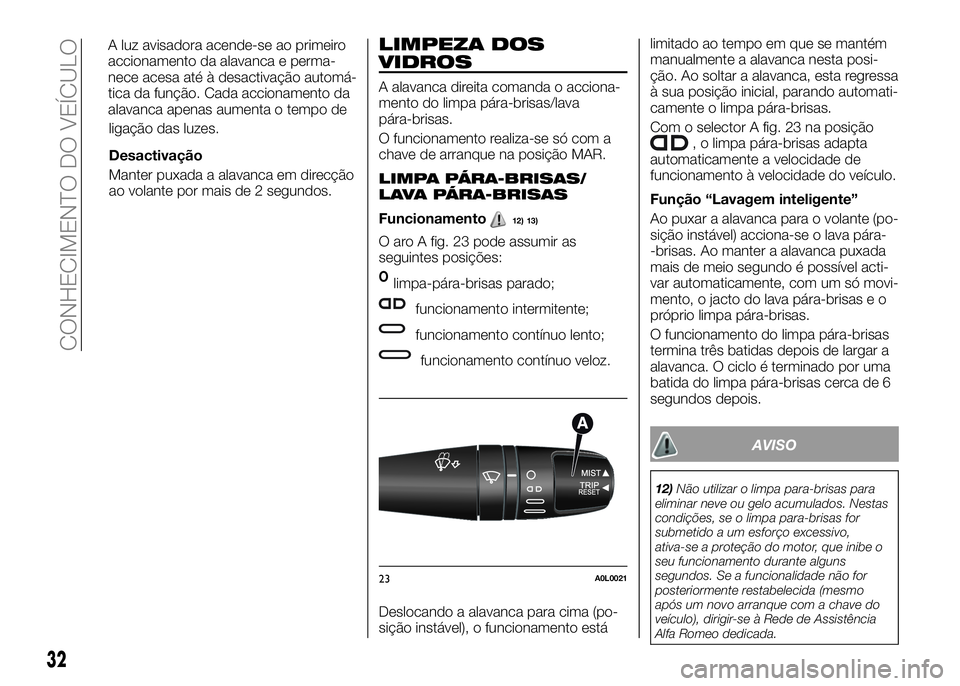 Alfa Romeo 4C 2016  Manual de Uso e Manutenção (in Portuguese) ligação das luzes.
Desactivação
Manter puxada a alavanca em direcção
ao volante por mais de 2 segundos.
LIMPEZA DOS
VIDROS
A alavanca direita comanda o acciona-
mento do limpa pára-brisas/lava
