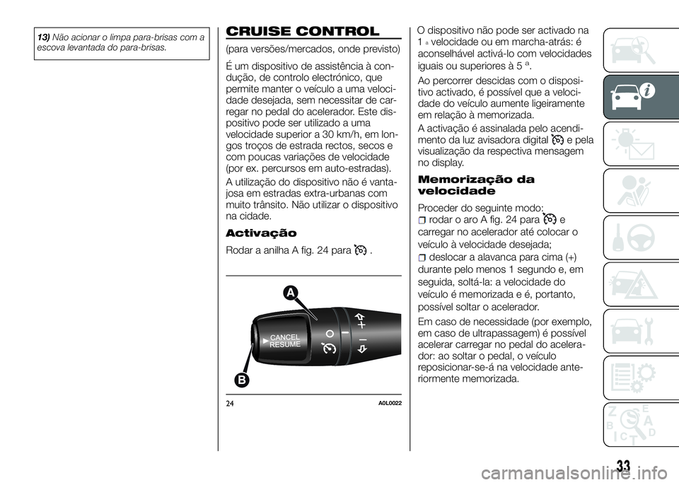 Alfa Romeo 4C 2016  Manual de Uso e Manutenção (in Portuguese) 13)Não acionar o limpa para-brisas com a
escova levantada do para-brisas.CRUISE CONTROL
(para versões/mercados, onde previsto)
É um dispositivo de assistência à con-
dução, de controlo electró