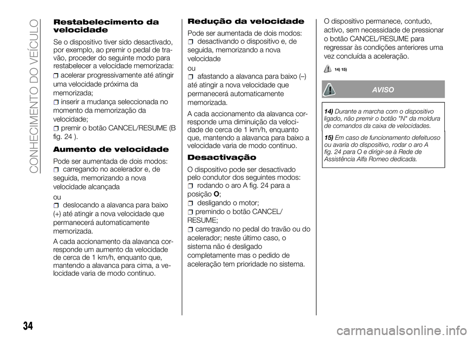 Alfa Romeo 4C 2016 Manual de Uso e Manutenção (in Portuguese) uma velocidade próxima da
memorizada;
inserir a mudança seleccionada no
momento da memorização da
velocidade;
premir o botão CANCEL/RESUME (B
fig. 24 ).
Aumento de velocidade
Pode ser aumentada d Alfa Romeo 4C 2016 Manual de Uso e Manutenção (in Portuguese) uma velocidade próxima da
memorizada;
inserir a mudança seleccionada no
momento da memorização da
velocidade;
premir o botão CANCEL/RESUME (B
fig. 24 ).
Aumento de velocidade
Pode ser aumentada d