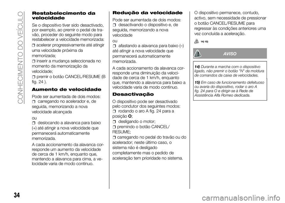 Alfa Romeo 4C 2016  Manual de Uso e Manutenção (in Portuguese) uma velocidade próxima da
memorizada;
inserir a mudança seleccionada no
momento da memorização da
velocidade;
premir o botão CANCEL/RESUME (B
fig. 24 ).
Aumento de velocidade
Pode ser aumentada d