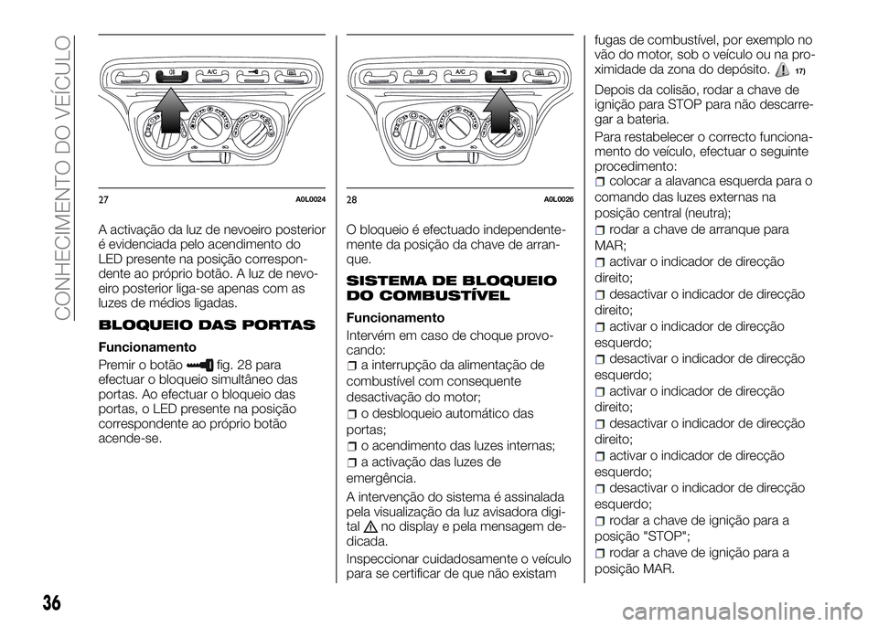 Alfa Romeo 4C 2016  Manual de Uso e Manutenção (in Portuguese) A activação da luz de nevoeiro posterior
é evidenciada pelo acendimento do
LED presente na posição correspon-
dente ao próprio botão. A luz de nevo-
eiro posterior liga-se apenas com as
luzes d