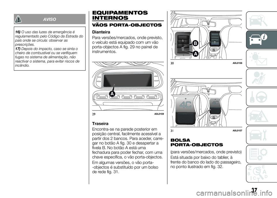 Alfa Romeo 4C 2016  Manual de Uso e Manutenção (in Portuguese) AVISO
16)O uso das luzes de emergência é
regulamentado pelo Código da Estrada do
país onde se circula: observar as
prescrições.
17)Depois do impacto, caso se sinta o
cheiro de combustível ou se