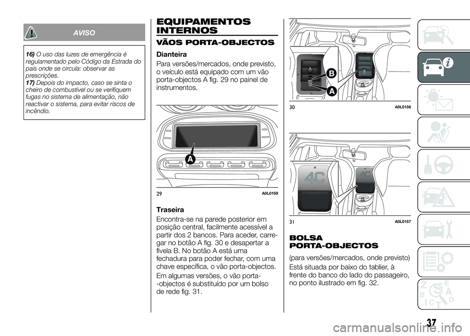 Alfa Romeo 4C 2016 Manual de Uso e Manutenção (in Portuguese) AVISO
16)O uso das luzes de emergência é
regulamentado pelo Código da Estrada do
país onde se circula: observar as
prescrições.
17)Depois do impacto, caso se sinta o
cheiro de combustível ou se Alfa Romeo 4C 2016 Manual de Uso e Manutenção (in Portuguese) AVISO
16)O uso das luzes de emergência é
regulamentado pelo Código da Estrada do
país onde se circula: observar as
prescrições.
17)Depois do impacto, caso se sinta o
cheiro de combustível ou se