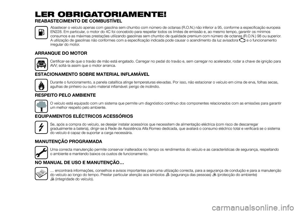 Alfa Romeo 4C 2016 Manual de Uso e Manutenção (in Portuguese) LER OBRIGATORIAMENTE!
REABASTECIMENTO DE COMBUSTÍVEL
Abastecer o veículo apenas com gasolina sem chumbo com número de octanas (R.O.N.) não inferior a 95, conforme a especificação europeia
EN228. Alfa Romeo 4C 2016 Manual de Uso e Manutenção (in Portuguese) LER OBRIGATORIAMENTE!
REABASTECIMENTO DE COMBUSTÍVEL
Abastecer o veículo apenas com gasolina sem chumbo com número de octanas (R.O.N.) não inferior a 95, conforme a especificação europeia
EN228.