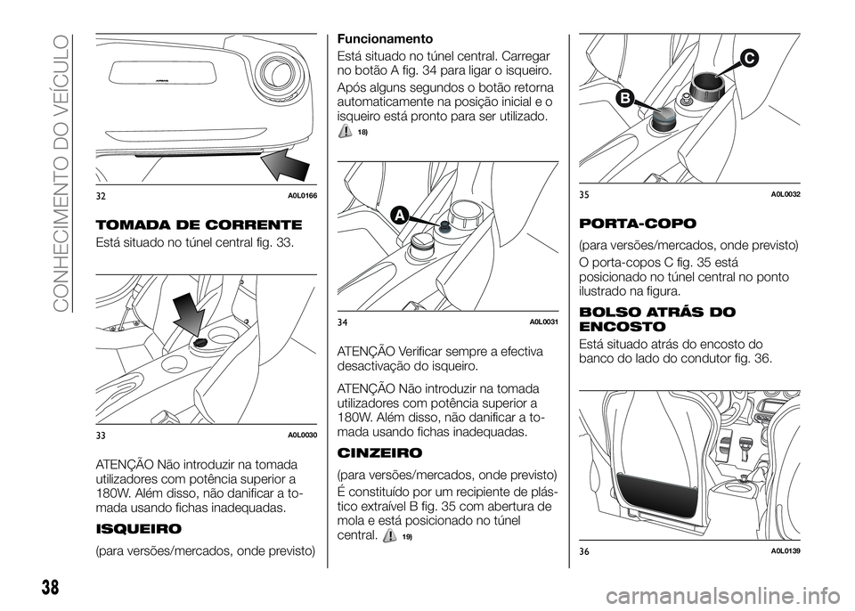 Alfa Romeo 4C 2016 Manual de Uso e Manutenção (in Portuguese) TOMADA DE CORRENTE
Está situado no túnel central fig. 33.
ATENÇÃO Não introduzir na tomada
utilizadores com potência superior a
180W. Além disso, não danificar a to-
mada usando fichas inadequ Alfa Romeo 4C 2016 Manual de Uso e Manutenção (in Portuguese) TOMADA DE CORRENTE
Está situado no túnel central fig. 33.
ATENÇÃO Não introduzir na tomada
utilizadores com potência superior a
180W. Além disso, não danificar a to-
mada usando fichas inadequ