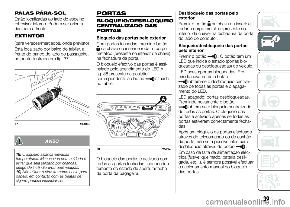 Alfa Romeo 4C 2016  Manual de Uso e Manutenção (in Portuguese) PALAS PÁRA-SOL
Estão localizadas ao lado do espelho
retrovisor interno. Podem ser orienta-
das para a frente.
EXTINTOR
(para versões/mercados, onde previsto)
Está localizado por baixo do tablier, 