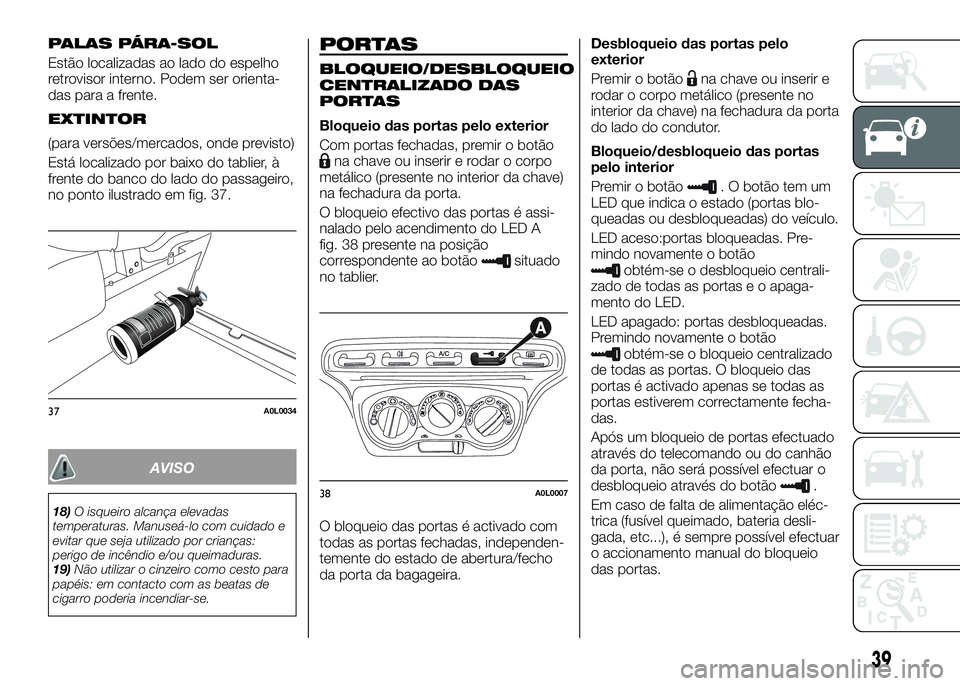 Alfa Romeo 4C 2016 Manual de Uso e Manutenção (in Portuguese) PALAS PÁRA-SOL
Estão localizadas ao lado do espelho
retrovisor interno. Podem ser orienta-
das para a frente.
EXTINTOR
(para versões/mercados, onde previsto)
Está localizado por baixo do tablier, Alfa Romeo 4C 2016 Manual de Uso e Manutenção (in Portuguese) PALAS PÁRA-SOL
Estão localizadas ao lado do espelho
retrovisor interno. Podem ser orienta-
das para a frente.
EXTINTOR
(para versões/mercados, onde previsto)
Está localizado por baixo do tablier,