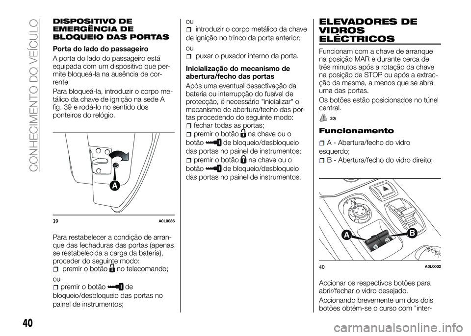 Alfa Romeo 4C 2016  Manual de Uso e Manutenção (in Portuguese) DISPOSITIVO DE
EMERGÊNCIA DE
BLOQUEIO DAS PORTAS
Porta do lado do passageiro
A porta do lado do passageiro está
equipada com um dispositivo que per-
mite bloqueá-la na ausência de cor-
rente.
Para