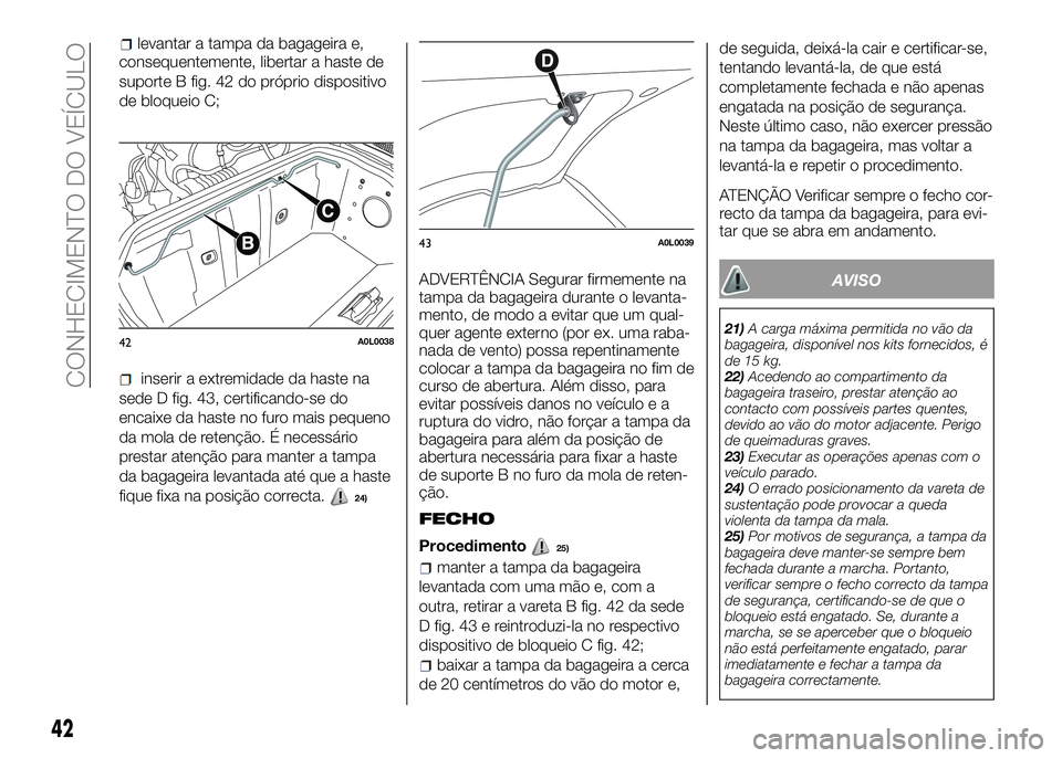 Alfa Romeo 4C 2016  Manual de Uso e Manutenção (in Portuguese) consequentemente, libertar a haste de
suporte B fig. 42 do próprio dispositivo
de bloqueio C;
inserir a extremidade da haste na
sede D fig. 43, certificando-se do
encaixe da haste no furo mais pequen