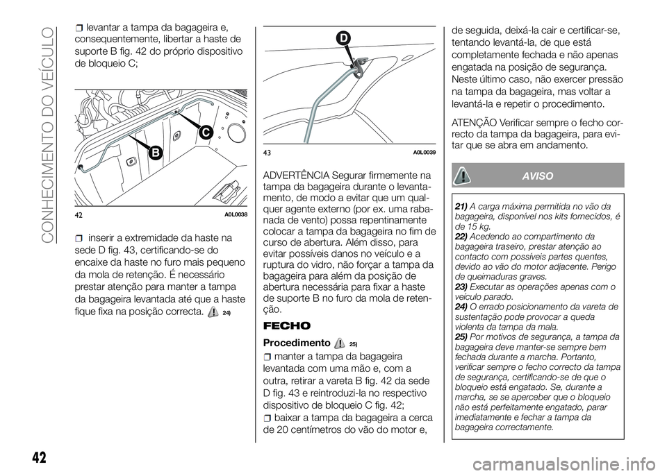Alfa Romeo 4C 2016 Manual de Uso e Manutenção (in Portuguese) consequentemente, libertar a haste de
suporte B fig. 42 do próprio dispositivo
de bloqueio C;
inserir a extremidade da haste na
sede D fig. 43, certificando-se do
encaixe da haste no furo mais pequen Alfa Romeo 4C 2016 Manual de Uso e Manutenção (in Portuguese) consequentemente, libertar a haste de
suporte B fig. 42 do próprio dispositivo
de bloqueio C;
inserir a extremidade da haste na
sede D fig. 43, certificando-se do
encaixe da haste no furo mais pequen
