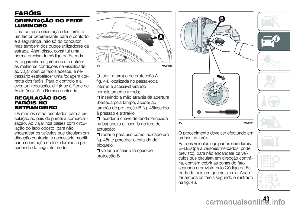 Alfa Romeo 4C 2016  Manual de Uso e Manutenção (in Portuguese) FARÓIS
ORIENTAÇÃO DO FEIXE
LUMINOSO
Uma correcta orientação dos faróis é
um factor determinante para o conforto
e a segurança, não só do condutor,
mas também dos outros utilizadores da
estr