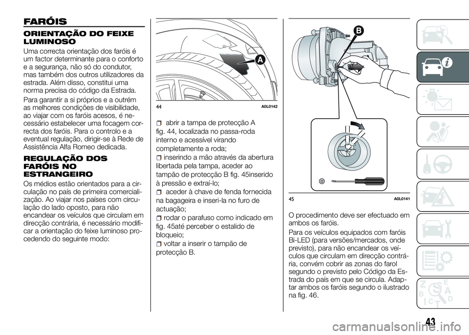 Alfa Romeo 4C 2016 Manual de Uso e Manutenção (in Portuguese) FARÓIS
ORIENTAÇÃO DO FEIXE
LUMINOSO
Uma correcta orientação dos faróis é
um factor determinante para o conforto
e a segurança, não só do condutor,
mas também dos outros utilizadores da
estr Alfa Romeo 4C 2016 Manual de Uso e Manutenção (in Portuguese) FARÓIS
ORIENTAÇÃO DO FEIXE
LUMINOSO
Uma correcta orientação dos faróis é
um factor determinante para o conforto
e a segurança, não só do condutor,
mas também dos outros utilizadores da
estr