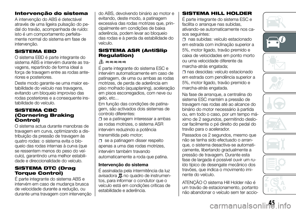 Alfa Romeo 4C 2016 Manual de Uso e Manutenção (in Portuguese) Intervenção do sistema
A intervenção do ABS é detectável
através de uma ligeira pulsação do pe-
dal do travão, acompanhada de ruído:
isto é um comportamento perfeita-
mente normal do siste Alfa Romeo 4C 2016 Manual de Uso e Manutenção (in Portuguese) Intervenção do sistema
A intervenção do ABS é detectável
através de uma ligeira pulsação do pe-
dal do travão, acompanhada de ruído:
isto é um comportamento perfeita-
mente normal do siste