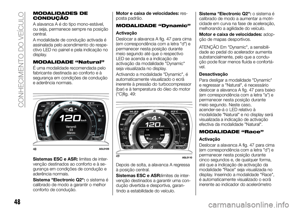 Alfa Romeo 4C 2016 Manual de Uso e Manutenção (in Portuguese) MODALIDADES DE
CONDUÇÃO
A alavancaAédotipo mono-estável,
ou seja, permanece sempre na posição
central.
A modalidade de condução activada é
assinalada pelo acendimento do respe-
ctivo LED no p Alfa Romeo 4C 2016 Manual de Uso e Manutenção (in Portuguese) MODALIDADES DE
CONDUÇÃO
A alavancaAédotipo mono-estável,
ou seja, permanece sempre na posição
central.
A modalidade de condução activada é
assinalada pelo acendimento do respe-
ctivo LED no p