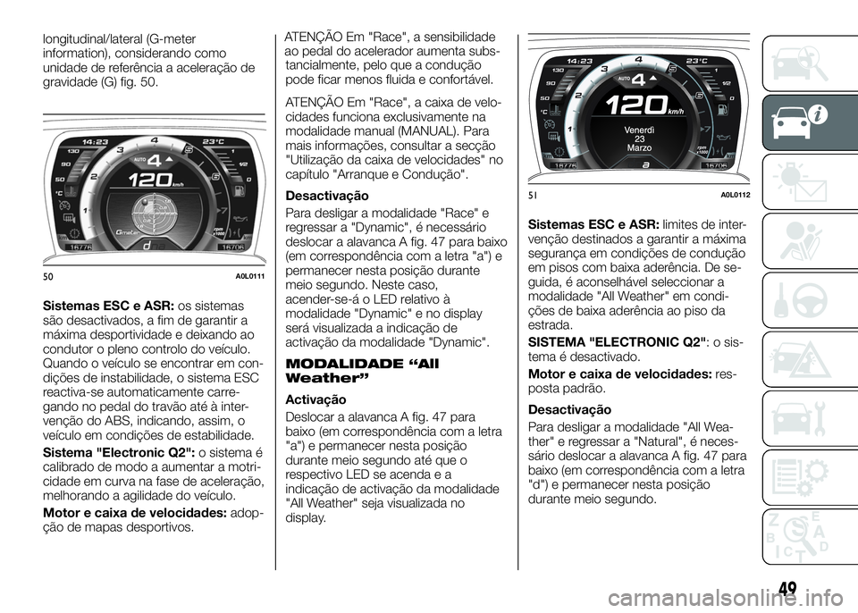 Alfa Romeo 4C 2016 Manual de Uso e Manutenção (in Portuguese) longitudinal/lateral (G-meter
information), considerando como
unidade de referência a aceleração de
gravidade (G) fig. 50.
Sistemas ESC e ASR:os sistemas
são desactivados, a fim de garantir a
máx Alfa Romeo 4C 2016 Manual de Uso e Manutenção (in Portuguese) longitudinal/lateral (G-meter
information), considerando como
unidade de referência a aceleração de
gravidade (G) fig. 50.
Sistemas ESC e ASR:os sistemas
são desactivados, a fim de garantir a
máx