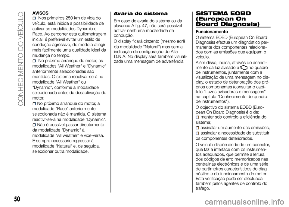 Alfa Romeo 4C 2016 Manual de Uso e Manutenção (in Portuguese) AVISOSNos primeiros 250 km de vida do
veículo, está inibida a possibilidade de
activar as modalidades Dynamic e
Race. Ao percorrer esta quilometragem
inicial, é preferível evitar um estilo de
cond Alfa Romeo 4C 2016 Manual de Uso e Manutenção (in Portuguese) AVISOSNos primeiros 250 km de vida do
veículo, está inibida a possibilidade de
activar as modalidades Dynamic e
Race. Ao percorrer esta quilometragem
inicial, é preferível evitar um estilo de
cond