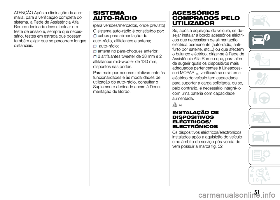 Alfa Romeo 4C 2016 Manual de Uso e Manutenção (in Portuguese) ATENÇÃO Após a eliminação da ano-
malia, para a verificação completa do
sistema, a Rede de Assistência Alfa
Romeo dedicada deve efectuar um
teste de ensaio e, sempre que neces-
sário, testes Alfa Romeo 4C 2016 Manual de Uso e Manutenção (in Portuguese) ATENÇÃO Após a eliminação da ano-
malia, para a verificação completa do
sistema, a Rede de Assistência Alfa
Romeo dedicada deve efectuar um
teste de ensaio e, sempre que neces-
sário, testes