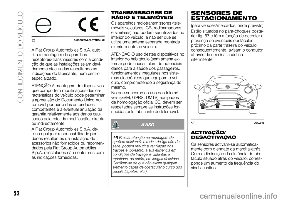 Alfa Romeo 4C 2016  Manual de Uso e Manutenção (in Portuguese) A Fiat Group Automobiles S.p.A. auto-
riza a montagem de aparelhos
receptores-transmissores com a condi-
ção de que as instalações sejam devi-
damente efectuadas respeitando as
indicações do fab