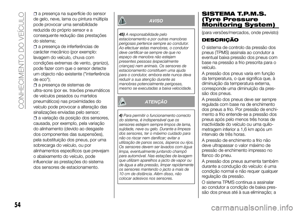 Alfa Romeo 4C 2016 Manual de Uso e Manutenção (in Portuguese) a presença na superfície do sensor
de gelo, neve, lama ou pintura múltipla
pode provocar uma sensibilidade
reduzida do próprio sensor e a
consequente redução das prestações
do sistema;
a prese Alfa Romeo 4C 2016 Manual de Uso e Manutenção (in Portuguese) a presença na superfície do sensor
de gelo, neve, lama ou pintura múltipla
pode provocar uma sensibilidade
reduzida do próprio sensor e a
consequente redução das prestações
do sistema;
a prese