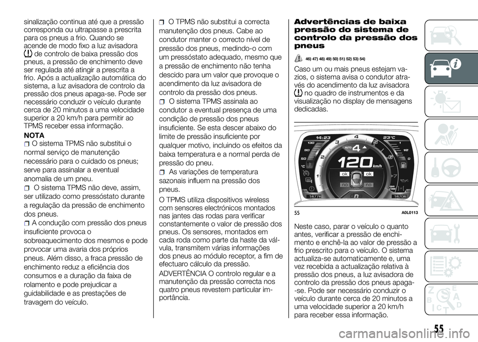 Alfa Romeo 4C 2016 Manual de Uso e Manutenção (in Portuguese) sinalização continua até que a pressão
corresponda ou ultrapasse a prescrita
para os pneus a frio. Quando se
acende de modo fixo a luz avisadora
de controlo de baixa pressão dos
pneus, a pressão Alfa Romeo 4C 2016 Manual de Uso e Manutenção (in Portuguese) sinalização continua até que a pressão
corresponda ou ultrapasse a prescrita
para os pneus a frio. Quando se
acende de modo fixo a luz avisadora
de controlo de baixa pressão dos
pneus, a pressão