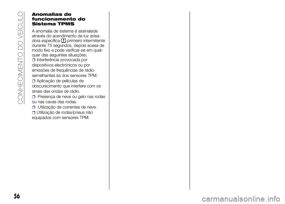 Alfa Romeo 4C 2016  Manual de Uso e Manutenção (in Portuguese) Anomalias de
funcionamento do
Sistema TPMS
A anomalia de sistema é assinalada
através do acendimento da luz avisa-
dora específica
primeiro intermitente
durante 75 segundos, depois acesa de
modo fi