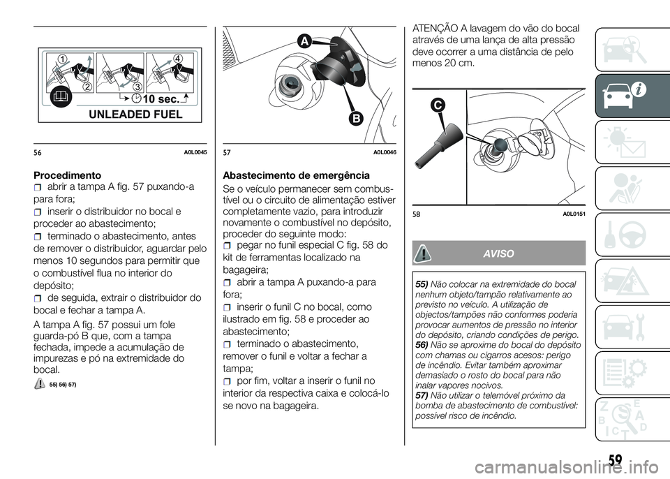 Alfa Romeo 4C 2016  Manual de Uso e Manutenção (in Portuguese) Procedimentoabrir a tampa A fig. 57 puxando-a
para fora;
inserir o distribuidor no bocal e
proceder ao abastecimento;
terminado o abastecimento, antes
de remover o distribuidor, aguardar pelo
menos 10