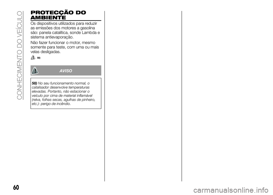 Alfa Romeo 4C 2016  Manual de Uso e Manutenção (in Portuguese) PROTECÇÃO DO
AMBIENTE
Os dispositivos utilizados para reduzir
as emissões dos motores a gasolina
são: panela catalítica, sonde Lambda e
sistema antievaporação.
Não fazer funcionar o motor, mes