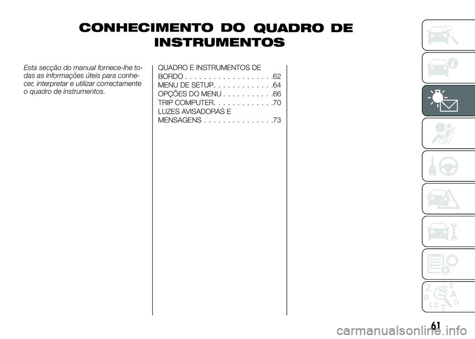 Alfa Romeo 4C 2016  Manual de Uso e Manutenção (in Portuguese) CONHECIMENTO
INSTRUMENTOS
Esta secção do manual fornece-lhe to-
das as informações úteis para conhe-
cer, interpretar e utilizar correctamente
o quadro de instrumentos.QUADRO E INSTRUMENTOS DE
BO