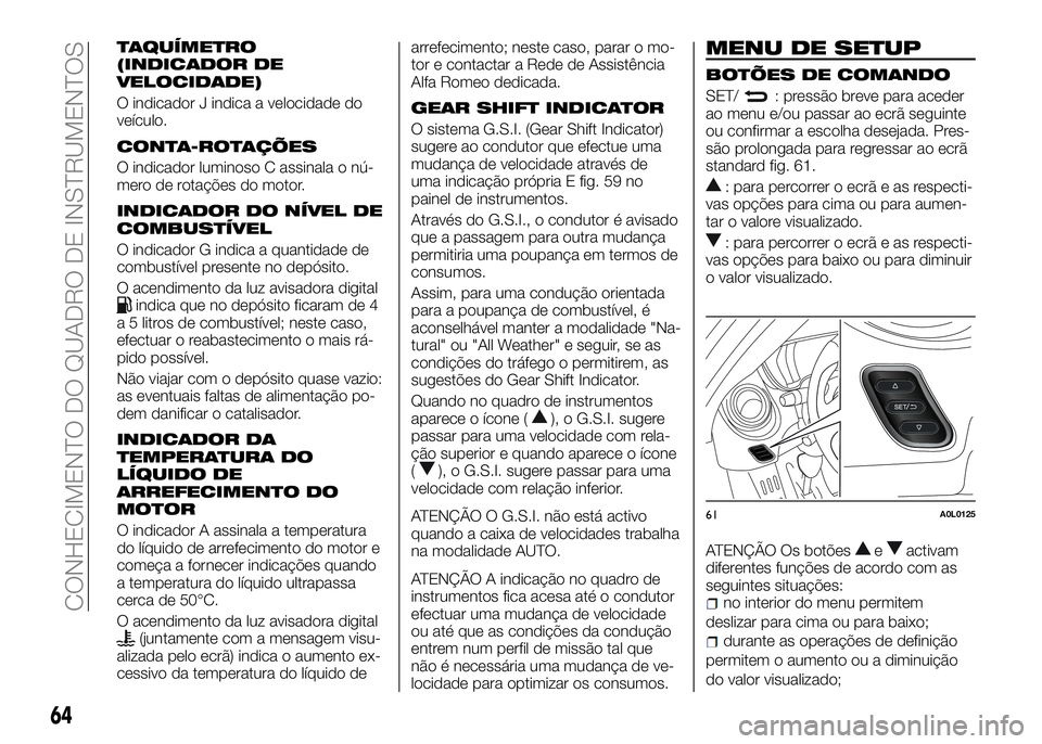 Alfa Romeo 4C 2016  Manual de Uso e Manutenção (in Portuguese) TAQUÍMETRO
(INDICADOR DE
VELOCIDADE)
O indicador J indica a velocidade do
veículo.
CONTA-ROTAÇÕES
O indicador luminoso C assinala o nú-
mero de rotações do motor.
INDICADOR DO NÍVEL DE
COMBUST