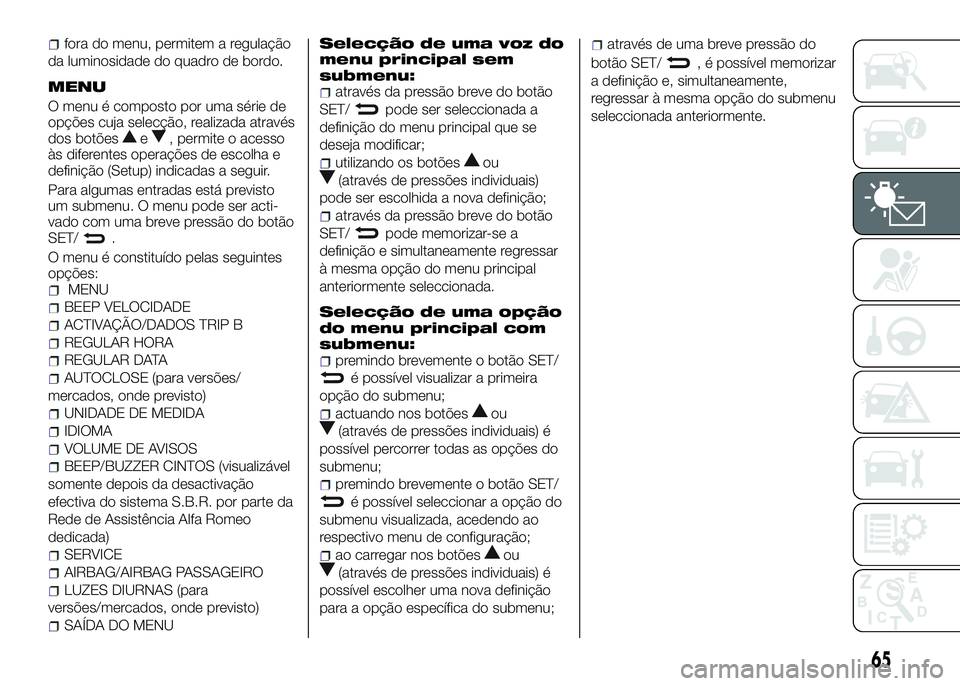 Alfa Romeo 4C 2016  Manual de Uso e Manutenção (in Portuguese) fora do menu, permitem a regulação
da luminosidade do quadro de bordo.
MENU
O menu é composto por uma série de
opções cuja selecção, realizada através
dos botões
e, permite o acesso
às dife
