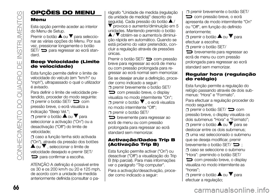 Alfa Romeo 4C 2016  Manual de Uso e Manutenção (in Portuguese) OPÇÕES DO MENU
Menu
Esta opção permite aceder ao interior
do Menu de Setup.
Premir o botão
oupara seleccio-
nar as várias opções do Menu. Por sua
vez, pressionar longamente o botão
SET/
para 