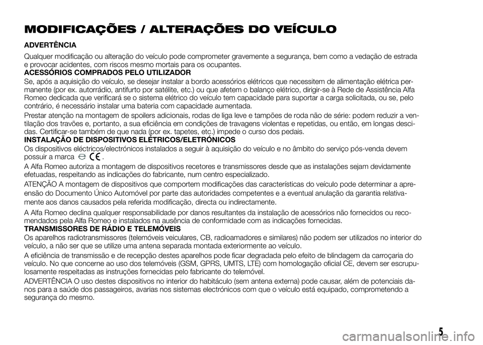Alfa Romeo 4C 2016 Manual de Uso e Manutenção (in Portuguese) MODIFICAÇÕES / ALTERAÇÕES DO VEÍCULO
ADVERTÊNCIA
Qualquer modificação ou alteração do veículo pode comprometer gravemente a segurança, bem como a vedação de estrada
e provocar acidentes, Alfa Romeo 4C 2016 Manual de Uso e Manutenção (in Portuguese) MODIFICAÇÕES / ALTERAÇÕES DO VEÍCULO
ADVERTÊNCIA
Qualquer modificação ou alteração do veículo pode comprometer gravemente a segurança, bem como a vedação de estrada
e provocar acidentes,