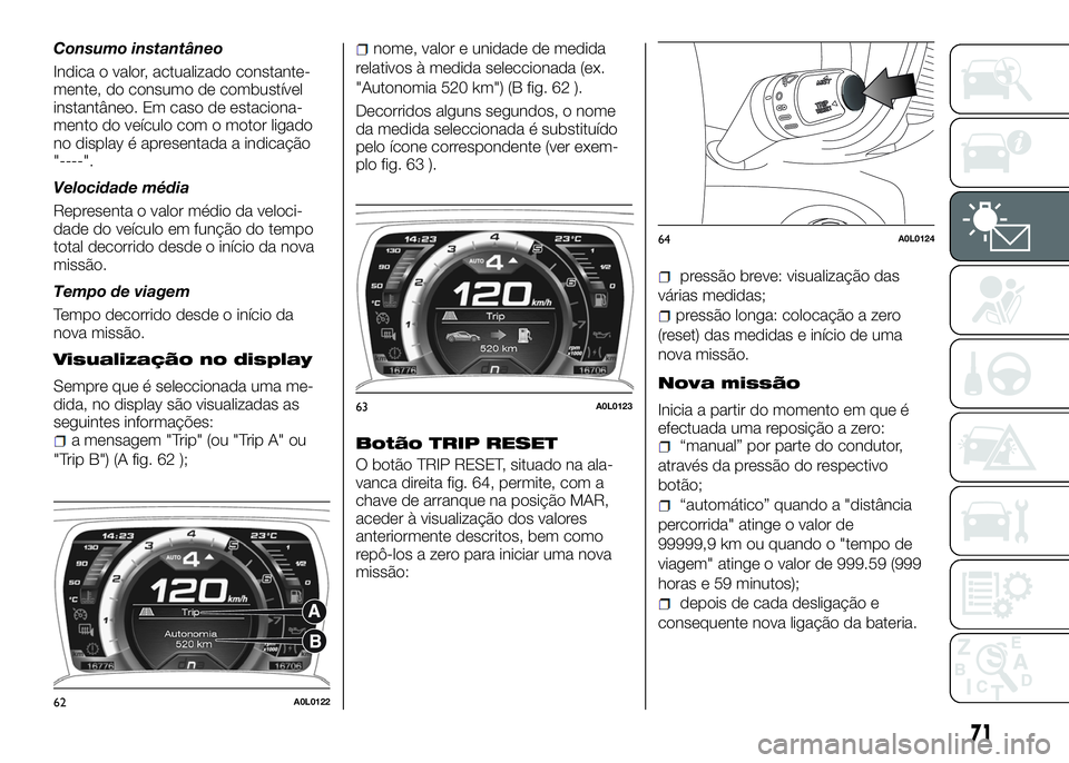 Alfa Romeo 4C 2016 Manual de Uso e Manutenção (in Portuguese) Consumo instantâneo
Indica o valor, actualizado constante-
mente, do consumo de combustível
instantâneo. Em caso de estaciona-
mento do veículo com o motor ligado
no display é apresentada a indic Alfa Romeo 4C 2016 Manual de Uso e Manutenção (in Portuguese) Consumo instantâneo
Indica o valor, actualizado constante-
mente, do consumo de combustível
instantâneo. Em caso de estaciona-
mento do veículo com o motor ligado
no display é apresentada a indic