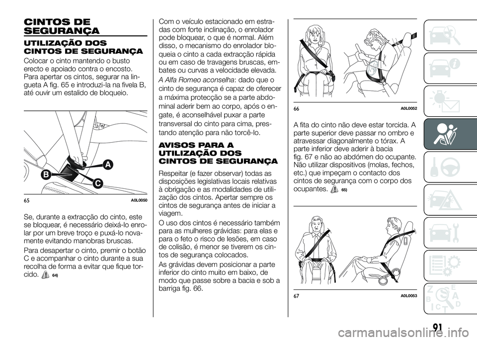 Alfa Romeo 4C 2016 Manual de Uso e Manutenção (in Portuguese) CINTOS DE
SEGURANÇA
UTILIZAÇÃO DOS
CINTOS DE SEGURANÇA
Colocar o cinto mantendo o busto
erecto e apoiado contra o encosto.
Para apertar os cintos, segurar na lin-
gueta A fig. 65 e introduzi-la na Alfa Romeo 4C 2016 Manual de Uso e Manutenção (in Portuguese) CINTOS DE
SEGURANÇA
UTILIZAÇÃO DOS
CINTOS DE SEGURANÇA
Colocar o cinto mantendo o busto
erecto e apoiado contra o encosto.
Para apertar os cintos, segurar na lin-
gueta A fig. 65 e introduzi-la na