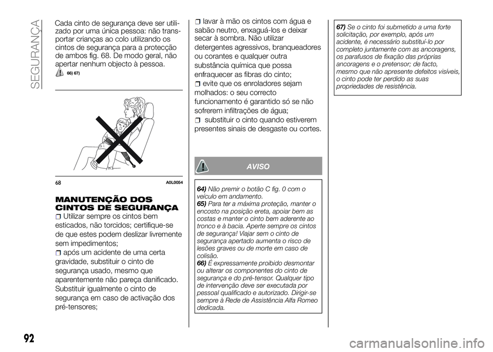 Alfa Romeo 4C 2016 Manual de Uso e Manutenção (in Portuguese) zado por uma única pessoa: não trans-
portar crianças ao colo utilizando os
cintos de segurança para a protecção
de ambos fig. 68. De modo geral, não
apertar nenhum objecto à pessoa.
66) 67)
M Alfa Romeo 4C 2016 Manual de Uso e Manutenção (in Portuguese) zado por uma única pessoa: não trans-
portar crianças ao colo utilizando os
cintos de segurança para a protecção
de ambos fig. 68. De modo geral, não
apertar nenhum objecto à pessoa.
66) 67)
M