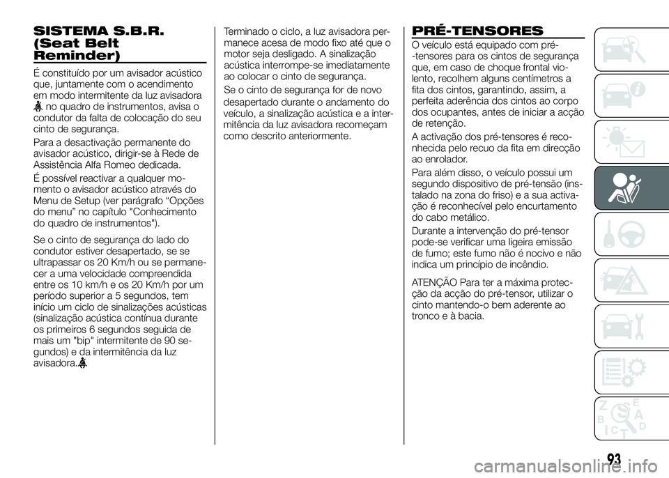 Alfa Romeo 4C 2016 Manual de Uso e Manutenção (in Portuguese) SISTEMA S.B.R.
(Seat Belt
Reminder)
É constituído por um avisador acústico
que, juntamente com o acendimento
em modo intermitente da luz avisadora
no quadro de instrumentos, avisa o
condutor da fal Alfa Romeo 4C 2016 Manual de Uso e Manutenção (in Portuguese) SISTEMA S.B.R.
(Seat Belt
Reminder)
É constituído por um avisador acústico
que, juntamente com o acendimento
em modo intermitente da luz avisadora
no quadro de instrumentos, avisa o
condutor da fal