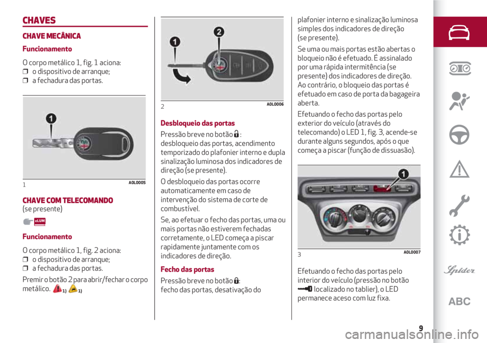 Alfa Romeo 4C 2021 Manual de Uso e Manutenção (in Portuguese) 9
CHAVES
CHAVE MECÂNICA
Funcionamento
O corpo metálico 1, fig. 1 aciona:
❒ o dispositivo de arranque;
❒ a fechadura das portas.
CHAVE COM TELECOMANDO (se presente)
Funcionamento
O corpo metá Alfa Romeo 4C 2021 Manual de Uso e Manutenção (in Portuguese) 9
CHAVES
CHAVE MECÂNICA
Funcionamento
O corpo metálico 1, fig. 1 aciona:
❒ o dispositivo de arranque;
❒ a fechadura das portas.
CHAVE COM TELECOMANDO (se presente)
Funcionamento
O corpo metá
