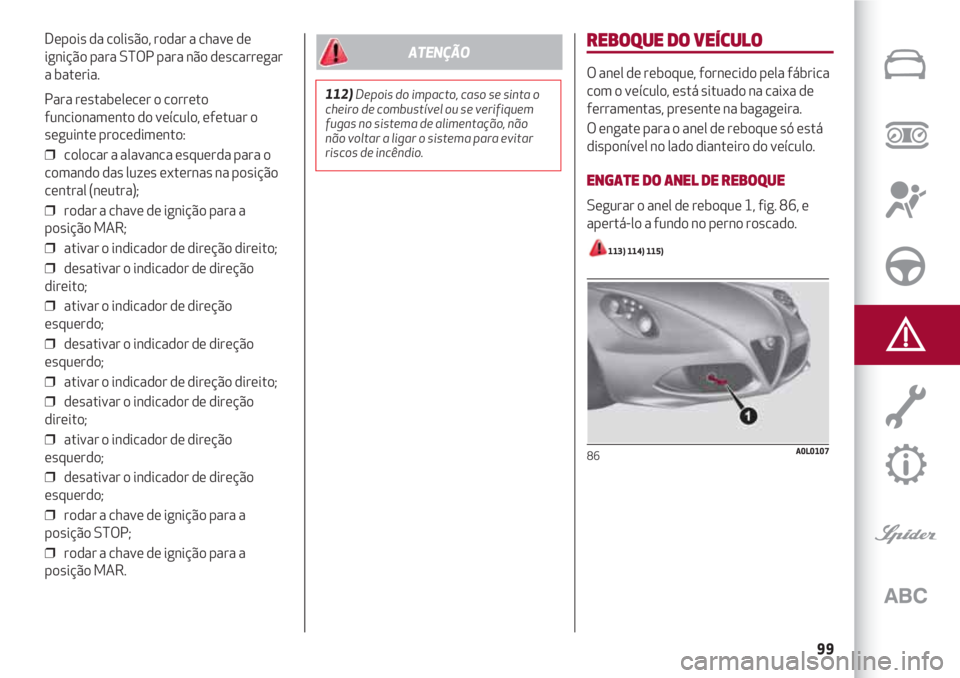 Alfa Romeo 4C 2021  Manual de Uso e Manutenção (in Portuguese) 99
Depois da colisão, rodar a chave de
ignição para STOP para não descarregar
a bateria.
Para restabelecer o correto
funcionamento do veículo, efetuar o
seguinte procedimento:
❒  colocar a alav