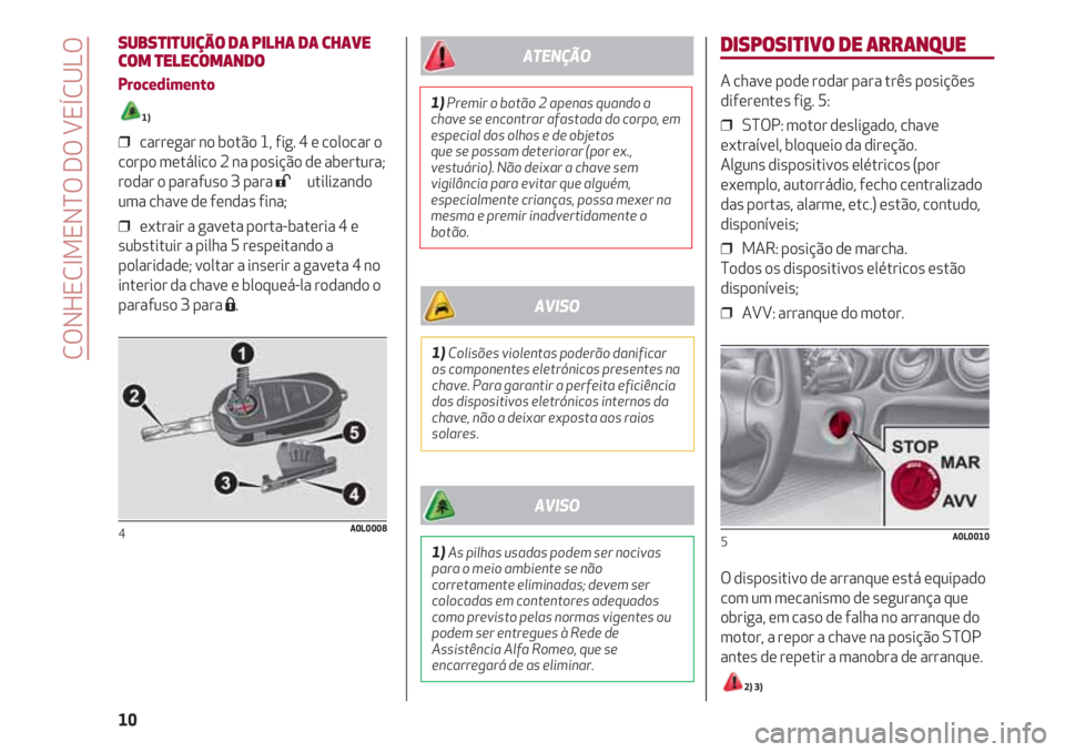 Alfa Romeo 4C 2021 Manual de Uso e Manutenção (in Portuguese) DISPOSITIVO DE ARRANQUE
A chave pode rodar para três posições
diferentes fig. 5:
❒ STOP: motor desligado, chave
extraível, bloqueio da direção.
Alguns dispositivos elétricos (por
exemplo, a Alfa Romeo 4C 2021 Manual de Uso e Manutenção (in Portuguese) DISPOSITIVO DE ARRANQUE
A chave pode rodar para três posições
diferentes fig. 5:
❒ STOP: motor desligado, chave
extraível, bloqueio da direção.
Alguns dispositivos elétricos (por
exemplo, a