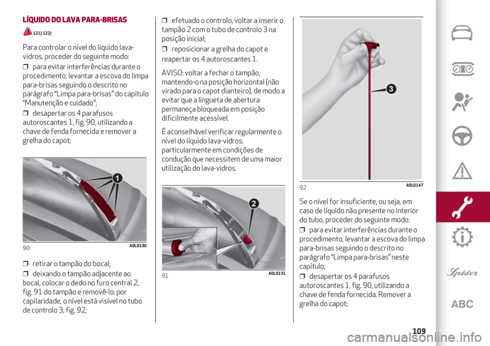 Alfa Romeo 4C 2021 Manual de Uso e Manutenção (in Portuguese) 109
LÍQUIDO DO LAVA PARA-BRISAS
121) 122)
Para controlar o nível do líquido lava-
vidros, proceder do seguinte modo:
❒ para evitar interferências durante o
procedimento, levantar a escova do Alfa Romeo 4C 2021 Manual de Uso e Manutenção (in Portuguese) 109
LÍQUIDO DO LAVA PARA-BRISAS
121) 122)
Para controlar o nível do líquido lava-
vidros, proceder do seguinte modo:
❒ para evitar interferências durante o
procedimento, levantar a escova do